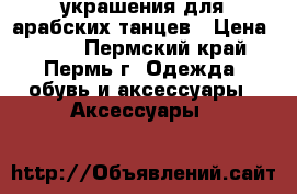 украшения для арабских танцев › Цена ­ 250 - Пермский край, Пермь г. Одежда, обувь и аксессуары » Аксессуары   